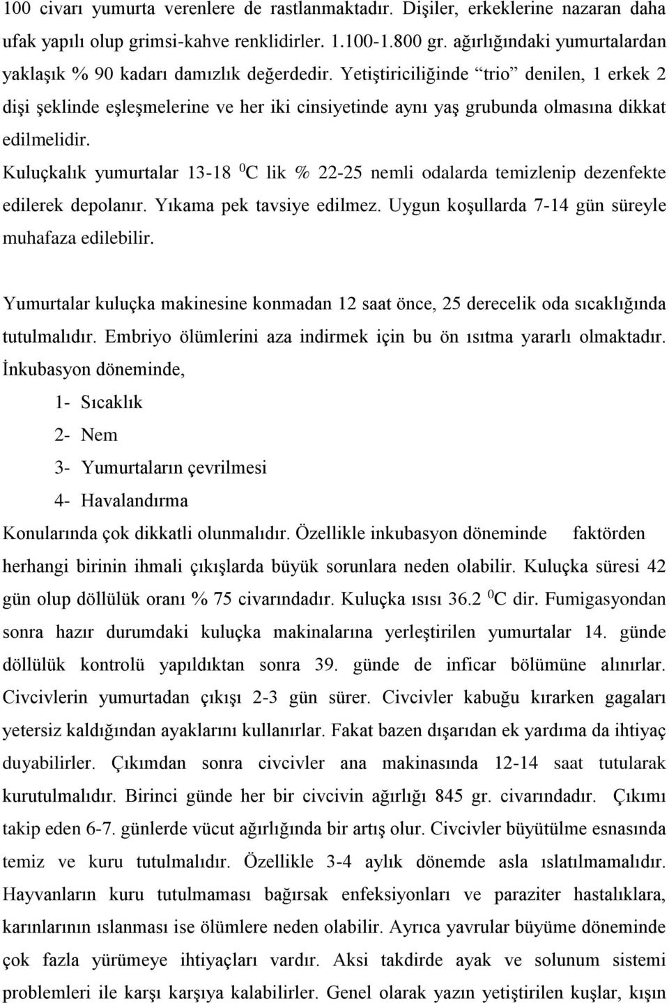 Yetiştiriciliğinde trio denilen, 1 erkek 2 dişi şeklinde eşleşmelerine ve her iki cinsiyetinde aynı yaş grubunda olmasına dikkat edilmelidir.