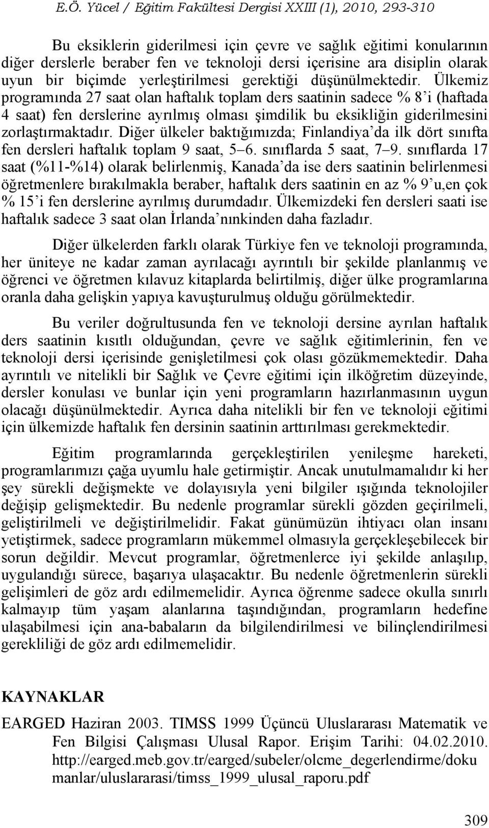 Diğer ülkeler baktığımızda; Finlandiya da ilk dört sınıfta fen dersleri haftalık toplam 9 saat, 5 6. sınıflarda 5 saat, 7 9.