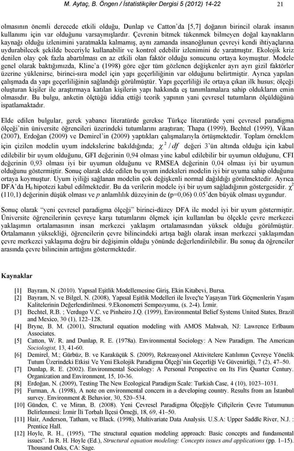 Çevrenin bitmek tükenmek bilmeyen doğal kaynakların kaynağı olduğu izlenimini yaratmakla kalmamış, aynı zamanda insanoğlunun çevreyi kendi ihtiyaçlarına uydurabilecek şekilde beceriyle kullanabilir