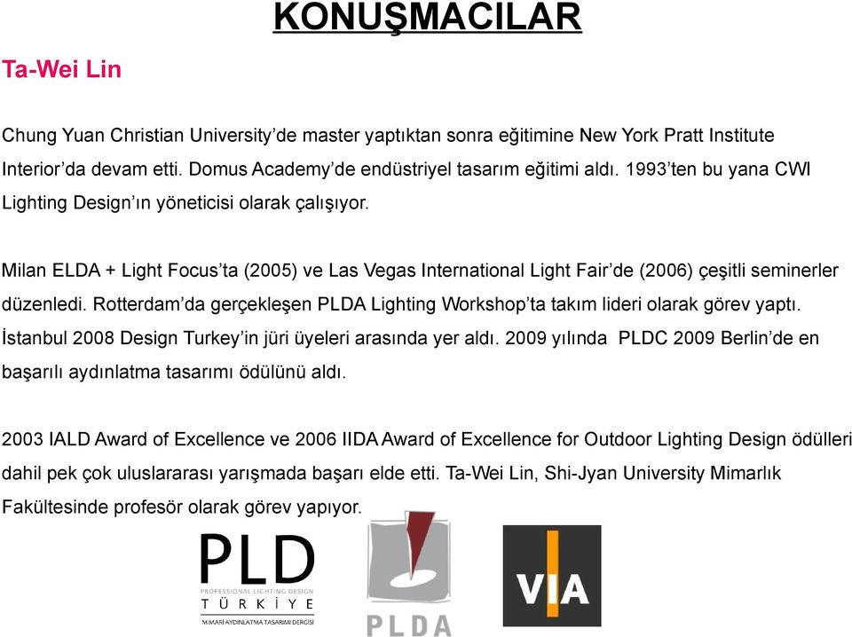 Rotterdam da gerçekleşen PLDA Lighting Workshop ta takım lideri olarak görev yaptı. İstanbul 2008 Design Turkey in jüri üyeleri arasında yer aldı.