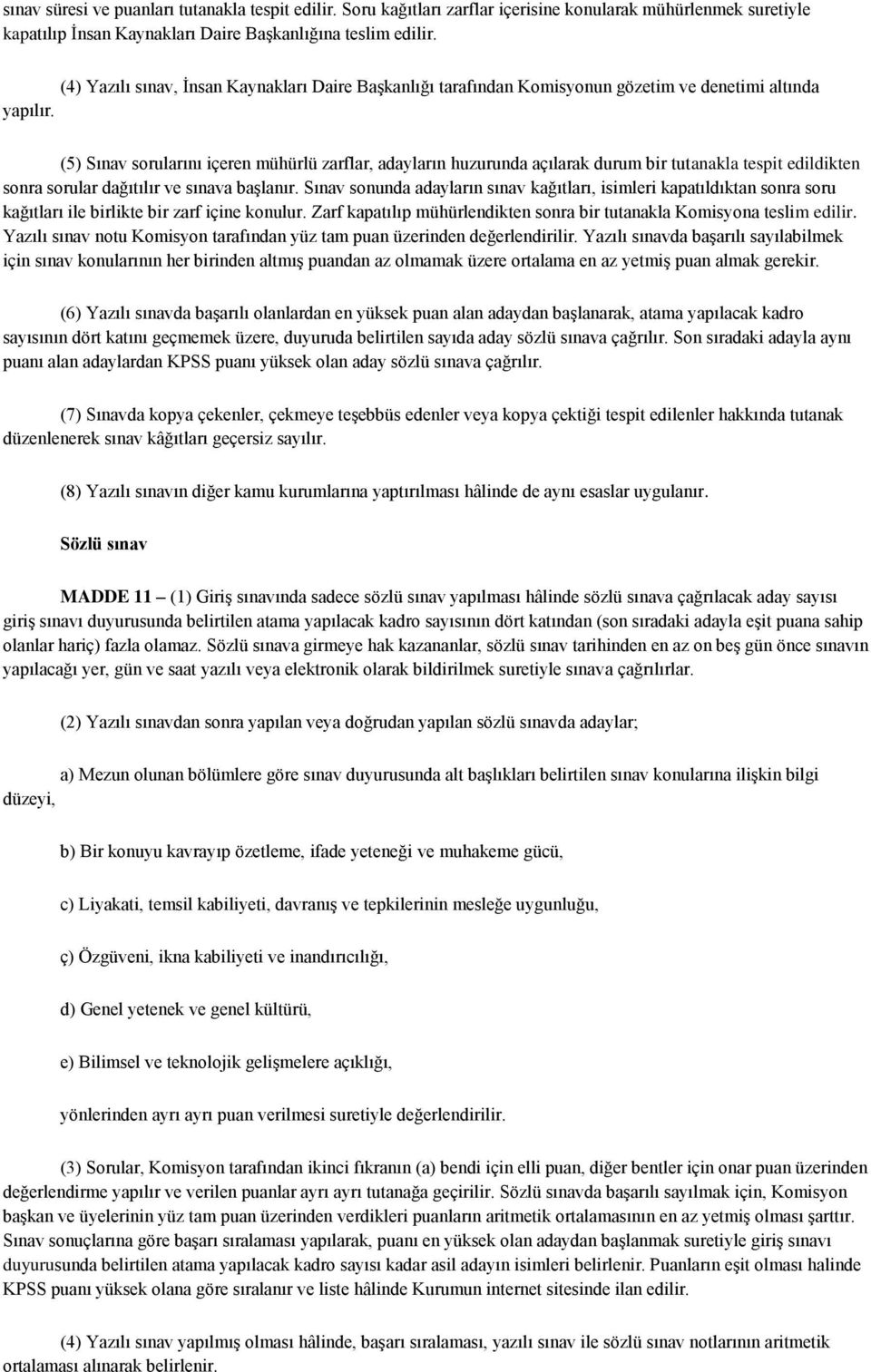 (5) Sınav sorularını içeren mühürlü zarflar, adayların huzurunda açılarak durum bir tutanakla tespit edildikten sonra sorular dağıtılır ve sınava başlanır.