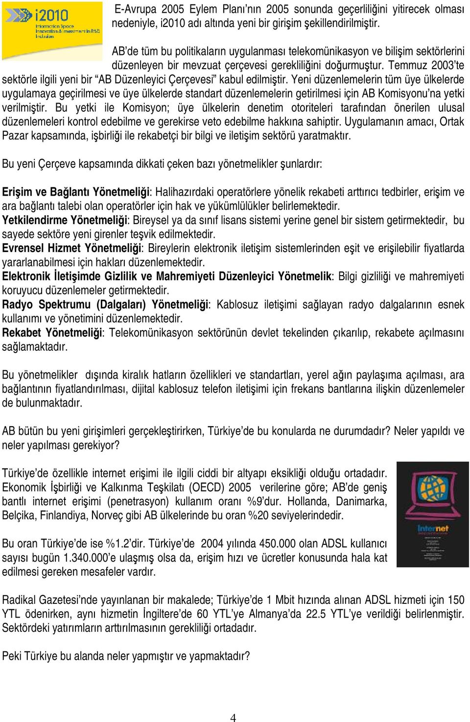 Temmuz 2003 te sektörle ilgili yeni bir AB Düzenleyici Çerçevesi kabul edilmiştir.