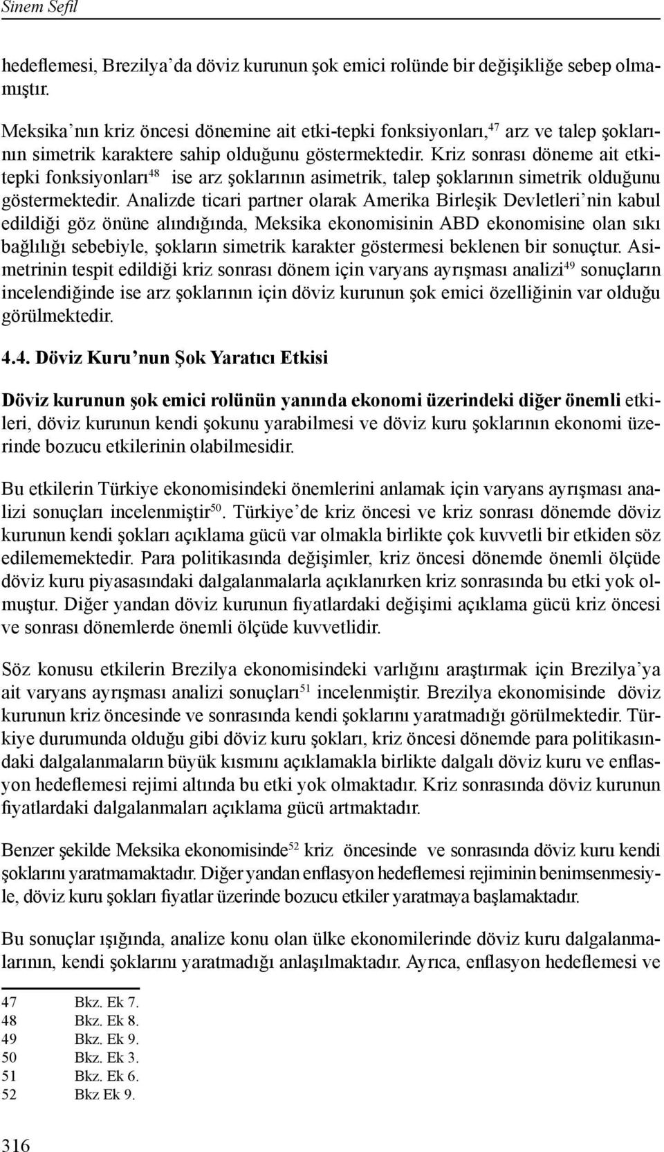 Kriz sonrası döneme ait etkitepki fonksiyonları 48 ise arz şoklarının asimetrik, talep şoklarının simetrik olduğunu göstermektedir.