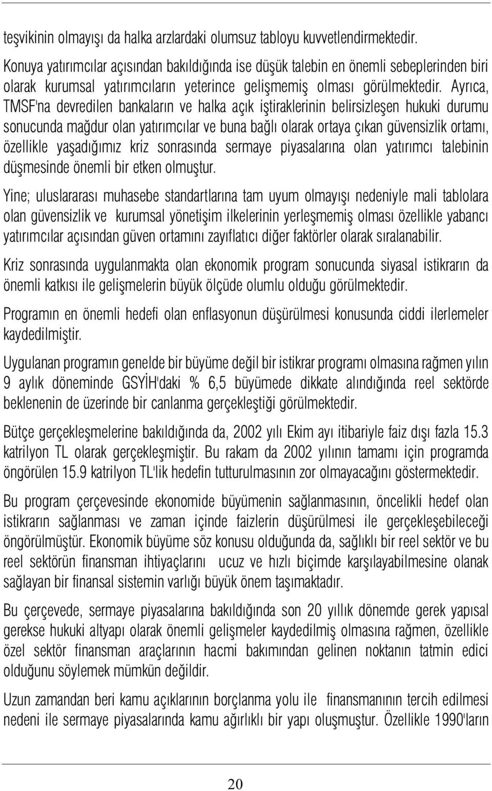 Ayrýca, TMSF'na devredilen bankalarýn ve halka açýk iþtiraklerinin belirsizleþen hukuki durumu sonucunda maðdur olan yatýrýmcýlar ve buna baðlý olarak ortaya çýkan güvensizlik ortamý, özellikle