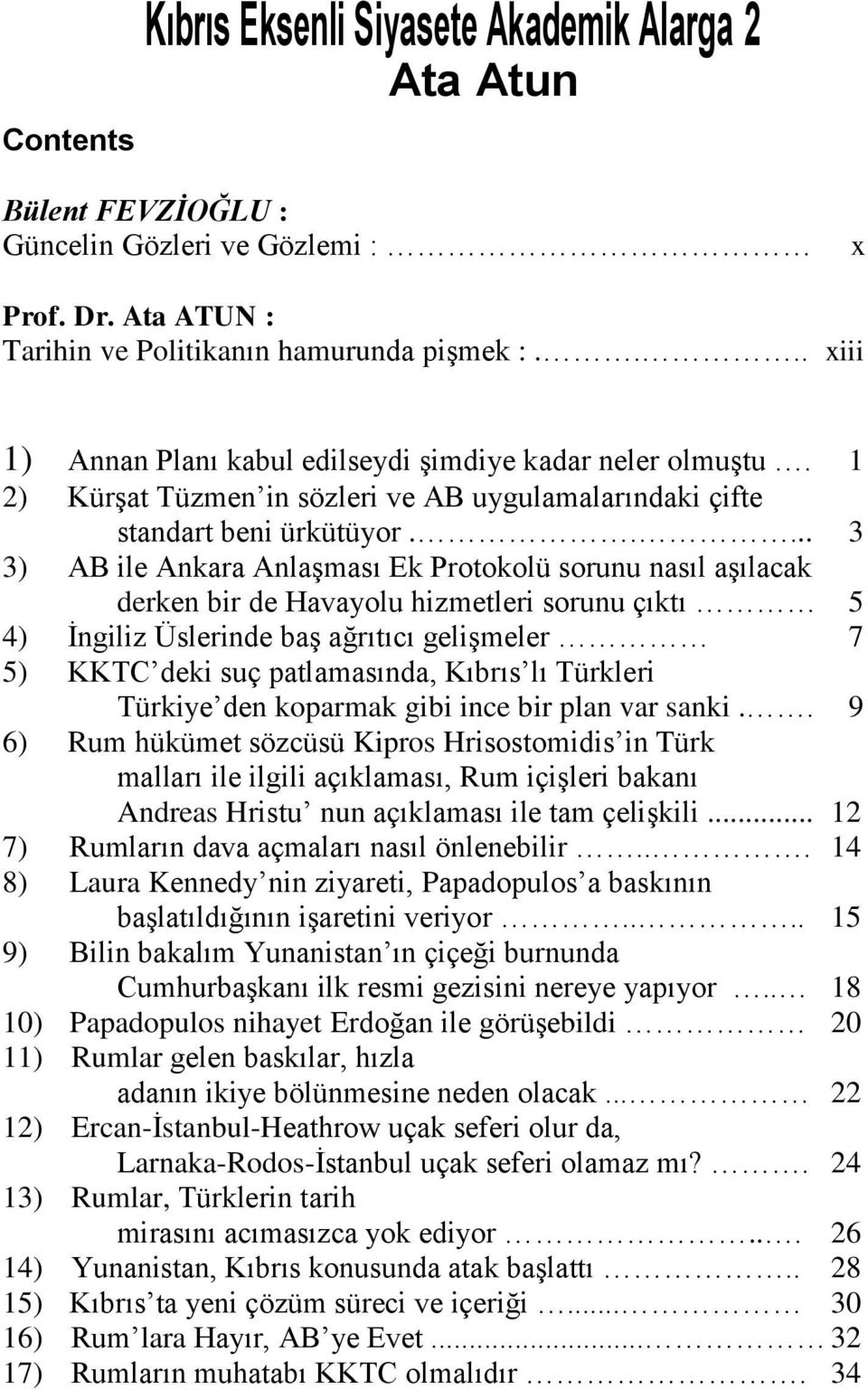 .... 3 3) AB ile Ankara Anlaşması Ek Protokolü sorunu nasıl aşılacak derken bir de Havayolu hizmetleri sorunu çıktı 5 4) İngiliz Üslerinde baş ağrıtıcı gelişmeler 7 5) KKTC deki suç patlamasında,