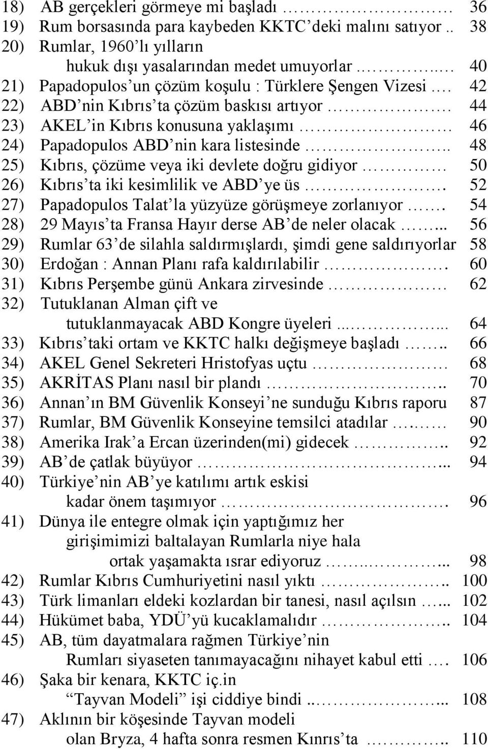 . 48 25) Kıbrıs, çözüme veya iki devlete doğru gidiyor 50 26) Kıbrıs ta iki kesimlilik ve ABD ye üs. 52 27) Papadopulos Talat la yüzyüze görüşmeye zorlanıyor.