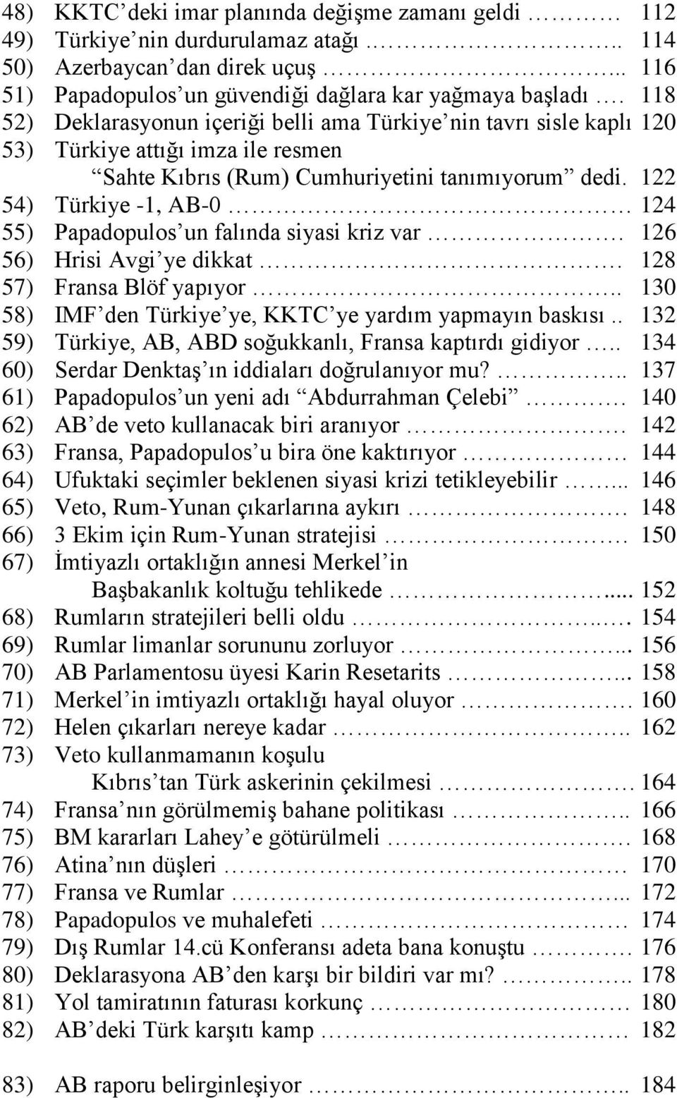 122 54) Türkiye -1, AB-0 124 55) Papadopulos un falında siyasi kriz var. 126 56) Hrisi Avgi ye dikkat. 128 57) Fransa Blöf yapıyor.. 130 58) IMF den Türkiye ye, KKTC ye yardım yapmayın baskısı.