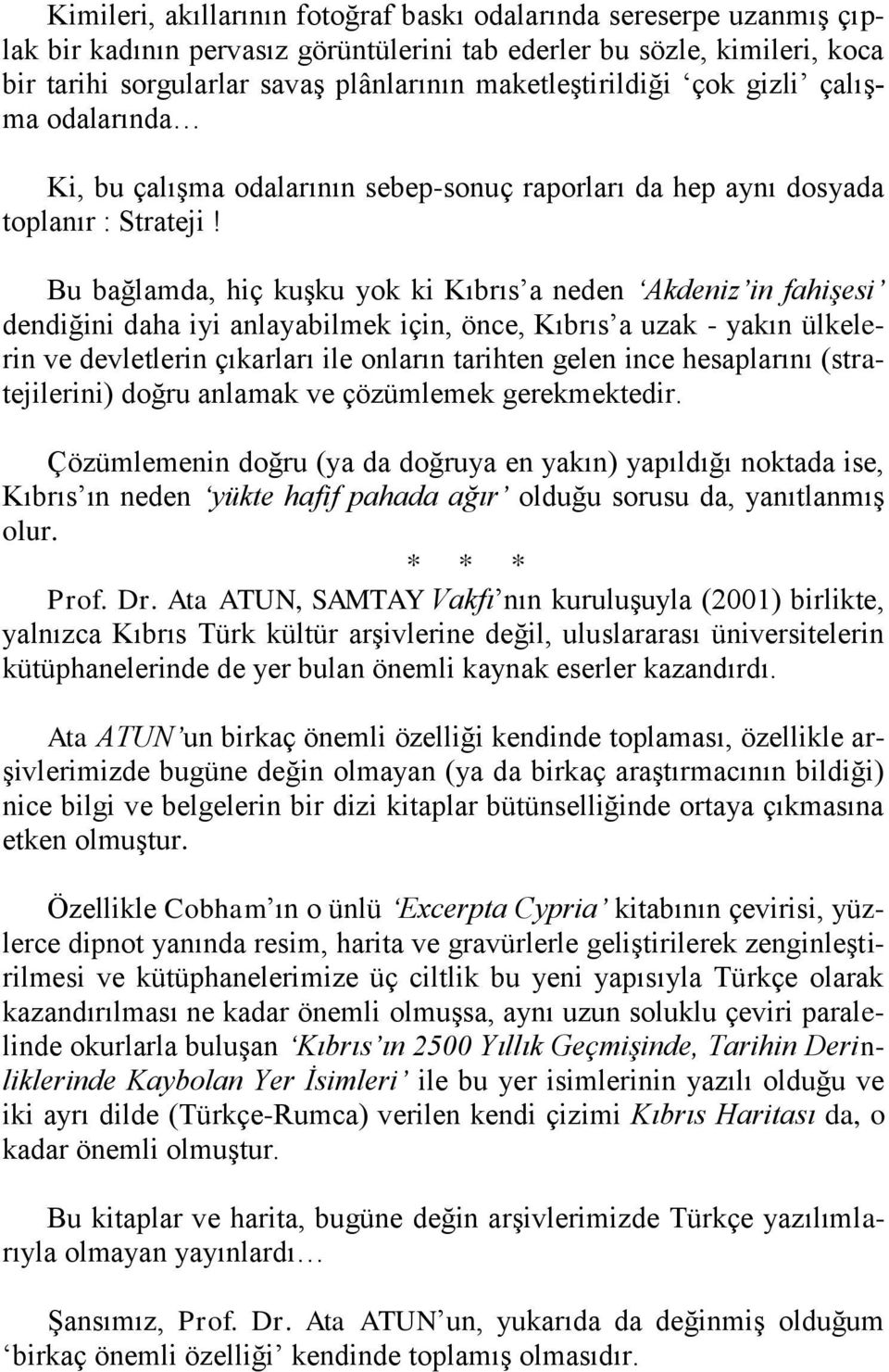 Bu bağlamda, hiç kuşku yok ki Kıbrıs a neden Akdeniz in fahişesi dendiğini daha iyi anlayabilmek için, önce, Kıbrıs a uzak - yakın ülkelerin ve devletlerin çıkarları ile onların tarihten gelen ince