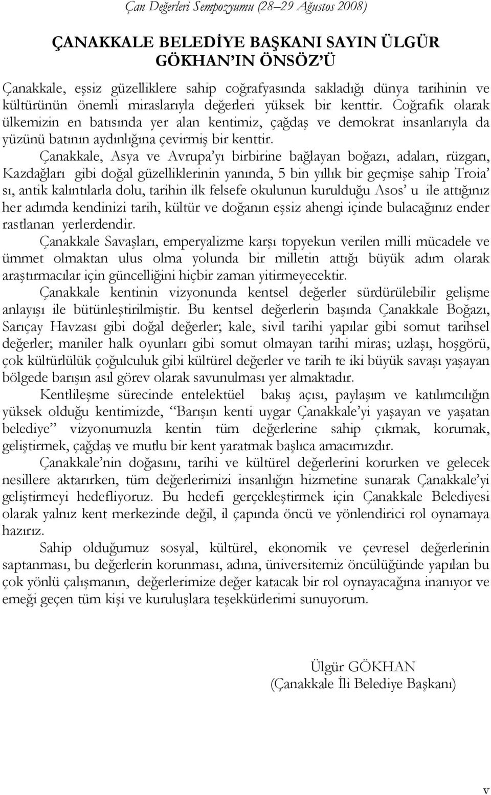 Çanakkale, Asya ve Avrupa yı birbirine bağlayan boğazı, adaları, rüzgarı, Kazdağları gibi doğal güzelliklerinin yanında, 5 bin yıllık bir geçmişe sahip Troia sı, antik kalıntılarla dolu, tarihin ilk