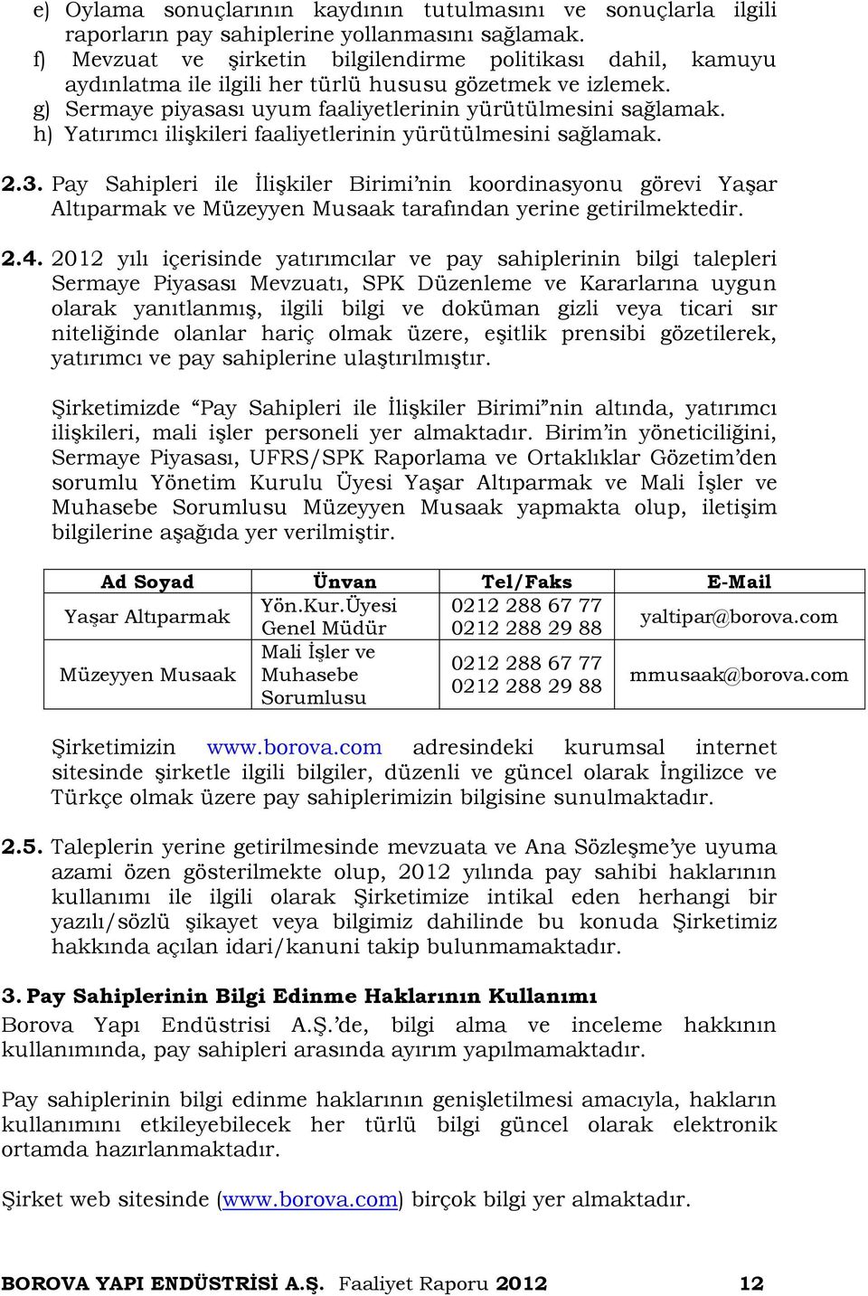 h) Yatırımcı ilişkileri faaliyetlerinin yürütülmesini sağlamak. 2.3. Pay Sahipleri ile İlişkiler Birimi nin koordinasyonu görevi Yaşar Altıparmak ve Müzeyyen Musaak tarafından yerine getirilmektedir.