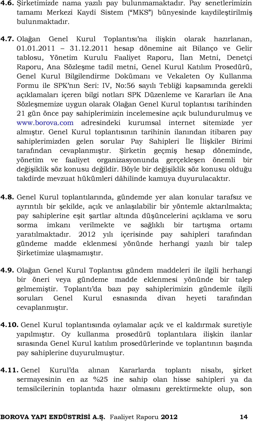 2011 hesap dönemine ait Bilanço ve Gelir tablosu, Yönetim Kurulu Faaliyet Raporu, İlan Metni, Denetçi Raporu, Ana Sözleşme tadil metni, Genel Kurul Katılım Prosedürü, Genel Kurul Bilgilendirme