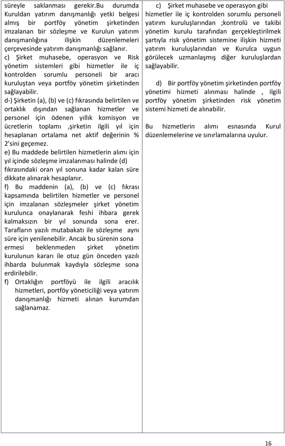 danışmanlığı sağlanır. c) Şirket muhasebe, operasyon ve Risk yönetim sistemleri gibi hizmetler ile iç kontrolden sorumlu personeli bir aracı kuruluştan veya portföy yönetim şirketinden sağlayabilir.