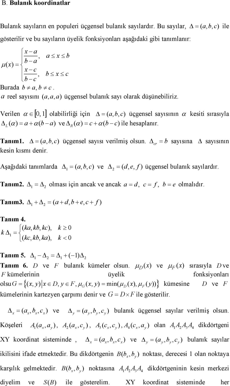 a reel saısını a, a, a) üçgensel bulanık saı olarak düşünebiliriz. Verilen [ 0,] α olabilirliği için = a, b, c) üçgensel saısının α kesiti sırasıla L α) = a+ α b a) ve R α) = c+ α b c) ile hesaplanır.