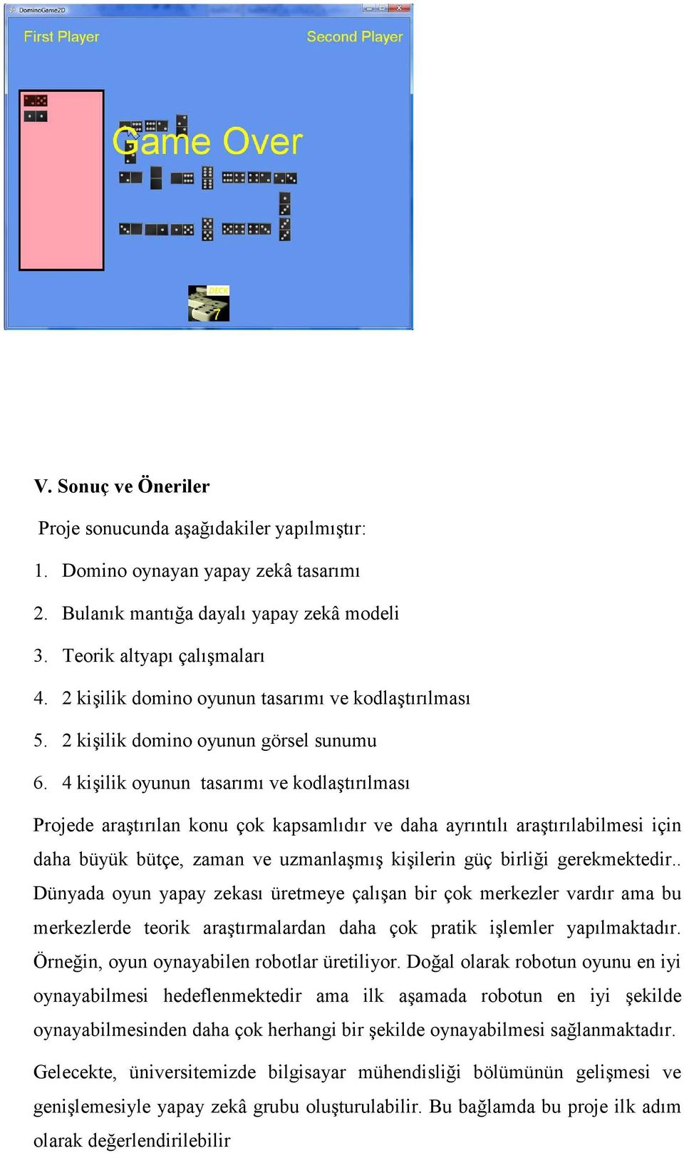 4 kişilik ounun tasarımı ve kodlaştırılması Projede araştırılan konu çok kapsamlıdır ve daha arıntılı araştırılabilmesi için daha büük bütçe, zaman ve uzmanlaşmış kişilerin güç birliği gerekmektedir.