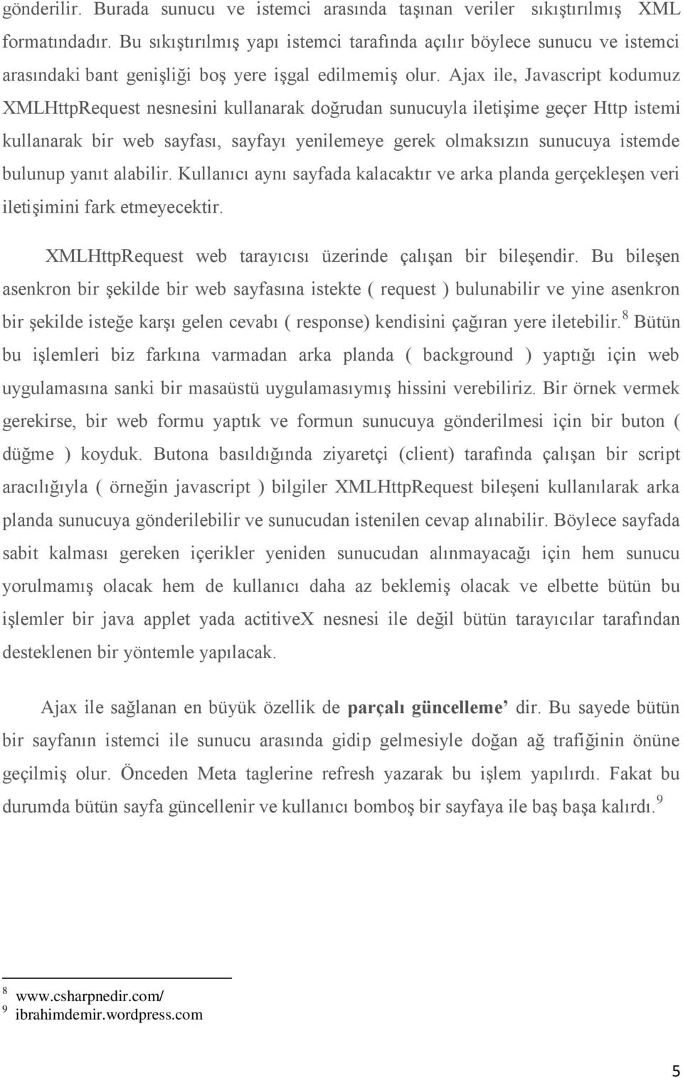 Ajax ile, Javascript kodumuz XMLHttpRequest nesnesini kullanarak doğrudan sunucuyla iletişime geçer Http istemi kullanarak bir web sayfası, sayfayı yenilemeye gerek olmaksızın sunucuya istemde