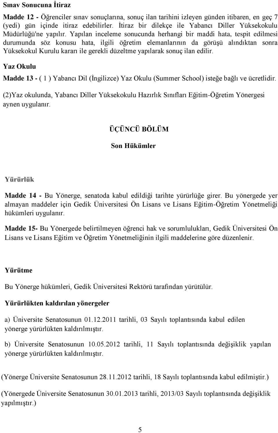 Yapılan inceleme sonucunda herhangi bir maddi hata, tespit edilmesi durumunda söz konusu hata, ilgili öğretim elemanlarının da görüşü alındıktan sonra Yüksekokul Kurulu kararı ile gerekli düzeltme