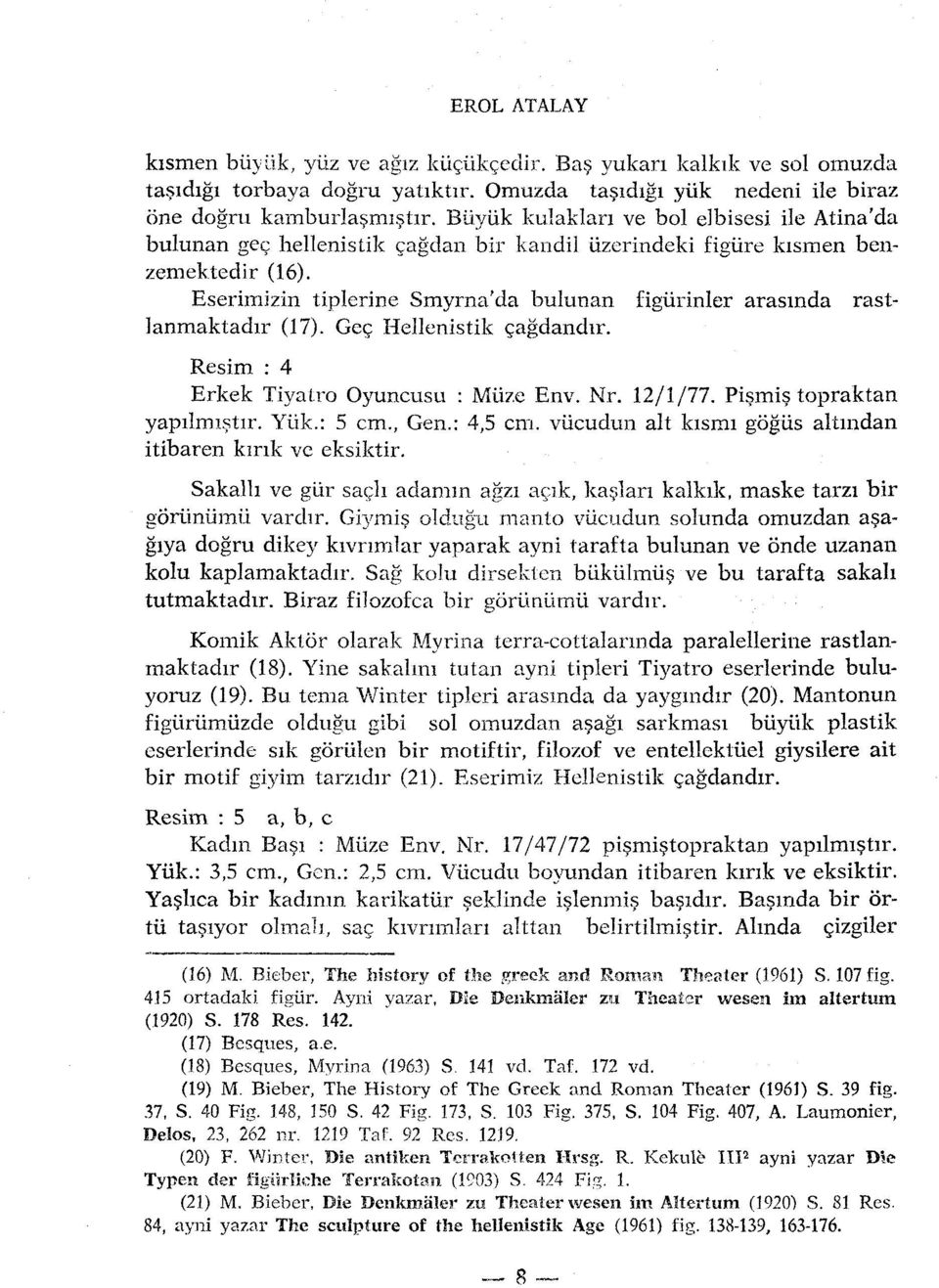 Eserimizin tiplerine Smyrna'da bulunan figiirinler arasinda rastlanmaktadir (17). Geç Hellenistik çagdandir. Resim : 4 Erkek Tiyatro Oyuncusu : Miize Env. Nr. 12/1/77. Pismis topraktan yapilmistir.