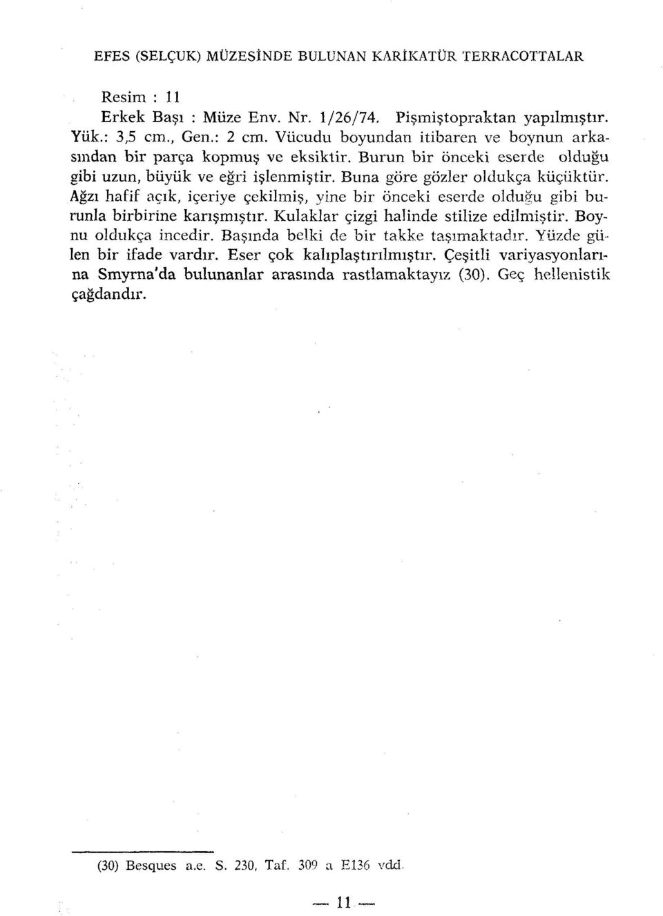 Agzi hafif açik, içeriye çekilmis, vine bir onceki eserde oldugu gibi burunla birbirine kansmistir. Kulaklar çizgi halinde stilize edilmistir. Boynu oldukça incedir.