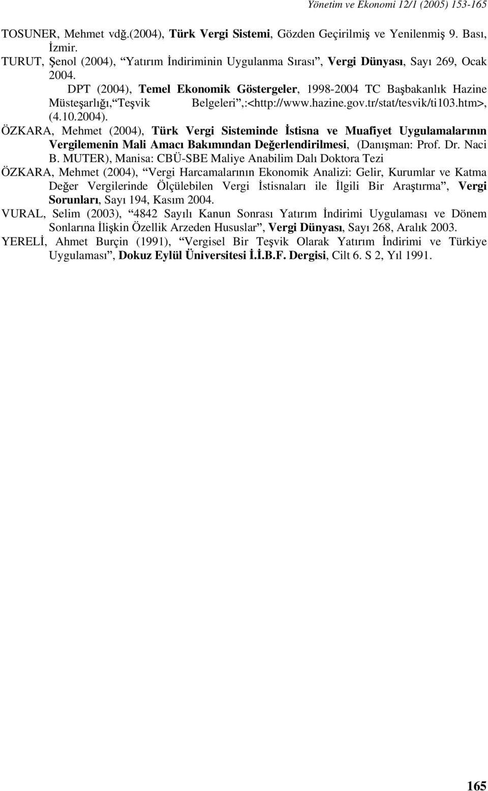 DPT (2004), Temel Ekonomik Göstergeler, 1998-2004 TC Ba bakanl k Hazine Müste arl, Te vik Belgeleri,:<http://www.hazine.gov.tr/stat/tesvik/ti103.htm>, (4.10.2004). ÖZKARA, Mehmet (2004), Türk Vergi Sisteminde stisna ve Muafiyet Uygulamalar n n Vergilemenin Mali Amac Bak m ndan De erlendirilmesi, (Dan man: Prof.