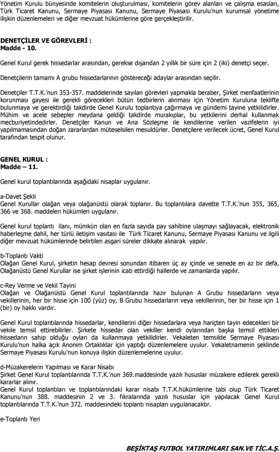 Genel Kurul gerek hissedarlar arasından, gerekse dışarıdan 2 yıllık bir süre için 2 (iki) denetçi seçer. Denetçilerin tamamı A grubu hissedarlarının göstereceği adaylar arasından seçilir.