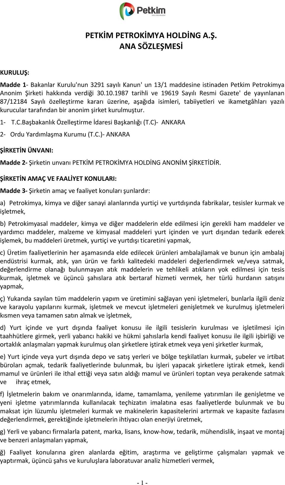 kurulmuştur. 1- T.C.Başbakanlık Özelleştirme İdaresi Başkanlığı (T.C)- ANKARA 2- Ordu Yardımlaşma Kurumu (T.C.)- ANKARA ŞİRKETİN ÜNVANI: Madde 2- Şirketin unvanı PETKİM PETROKİMYA HOLDİNG ANONİM ŞİRKETİDİR.