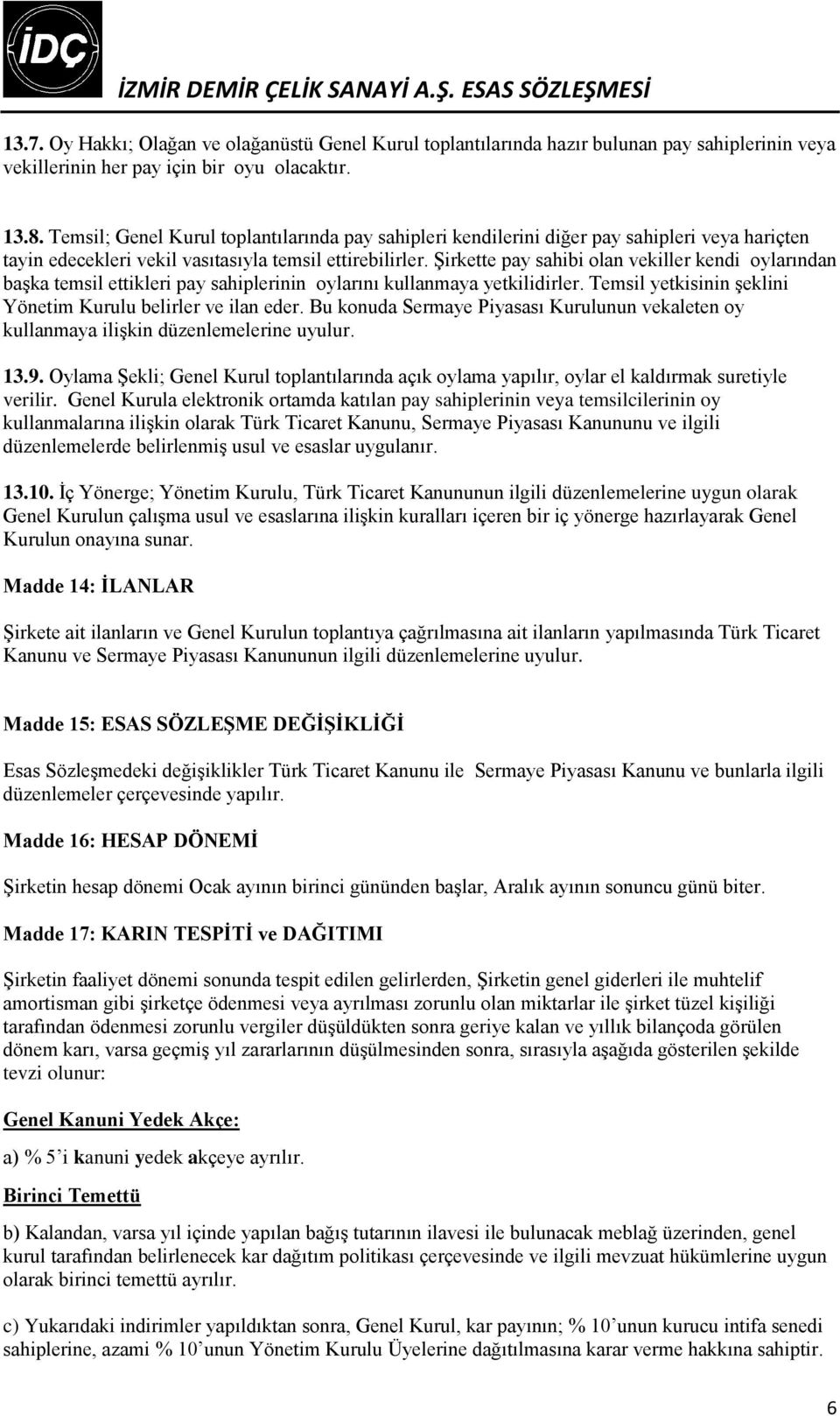 Şirkette pay sahibi olan vekiller kendi oylarından başka temsil ettikleri pay sahiplerinin oylarını kullanmaya yetkilidirler. Temsil yetkisinin şeklini Yönetim Kurulu belirler ve ilan eder.