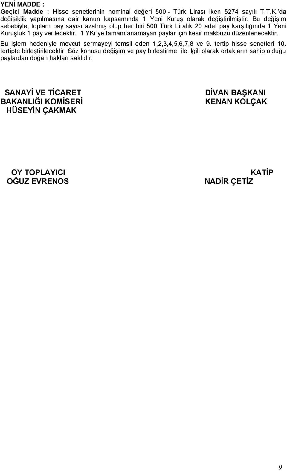 1 YKr ye tamamlanamayan paylar için kesir makbuzu düzenlenecektir. Bu işlem nedeniyle mevcut sermayeyi temsil eden 1,2,3,4,5,6,7,8 ve 9. tertip hisse senetleri 10.