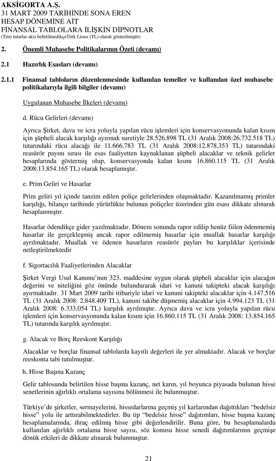 Rücu Gelirleri (devamı) Ayrıca Şirket, dava ve icra yoluyla yapılan rücu işlemleri için konservasyonunda kalan kısım için şüpheli alacak karşılığı ayırmak suretiyle 28.526.898 TL (31 Aralık 2008:26.