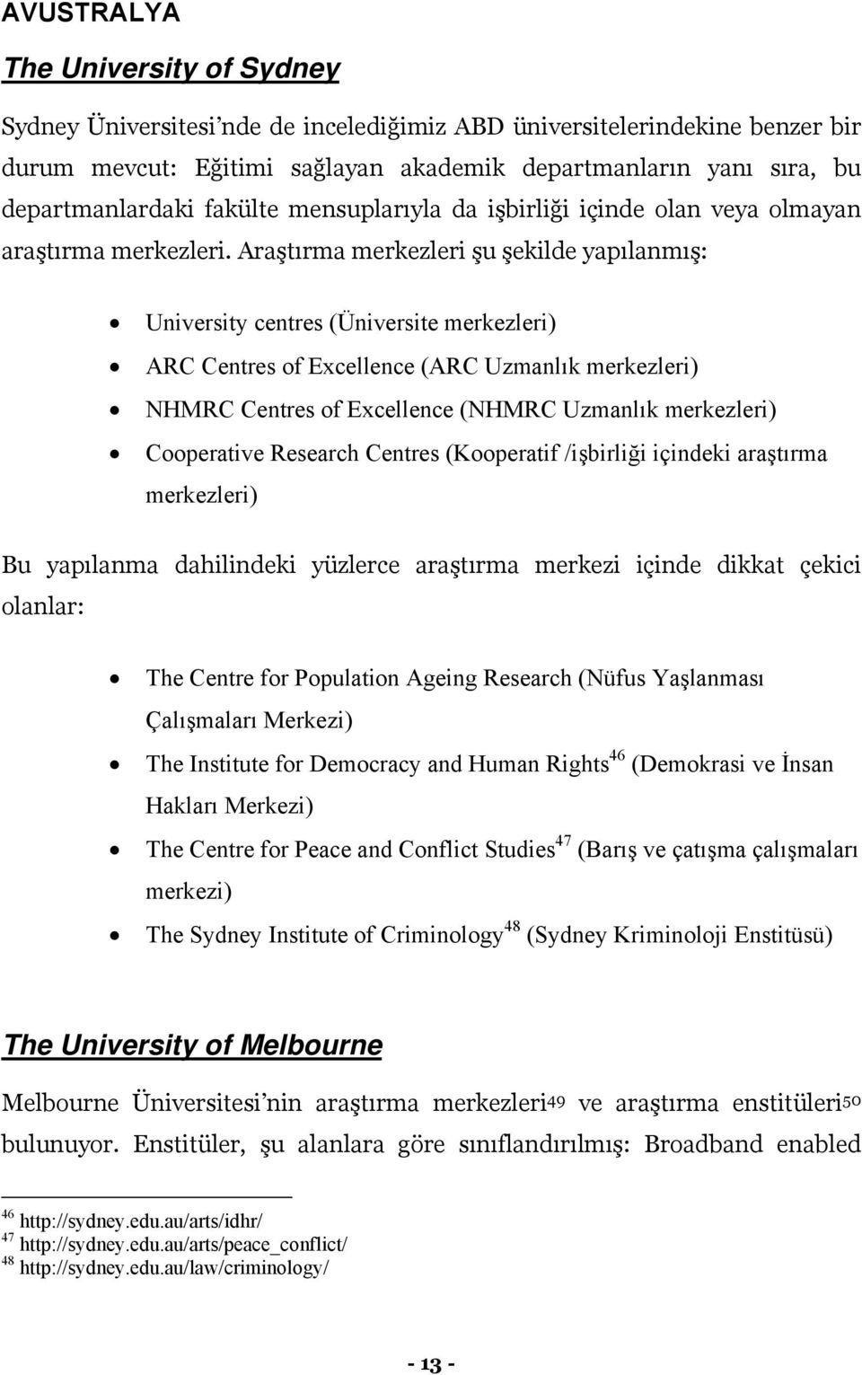 Araştırma merkezleri şu şekilde yapılanmış: University centres (Üniversite merkezleri) ARC Centres of Excellence (ARC Uzmanlık merkezleri) NHMRC Centres of Excellence (NHMRC Uzmanlık merkezleri)