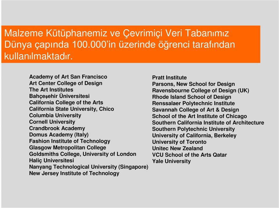 University Crandbrook Academy Domus Academy (Italy) Fashion Institute of Technology Glasgow Metropolitan College Goldsmiths College, University of London Haliç Universitesi Nanyang Technological