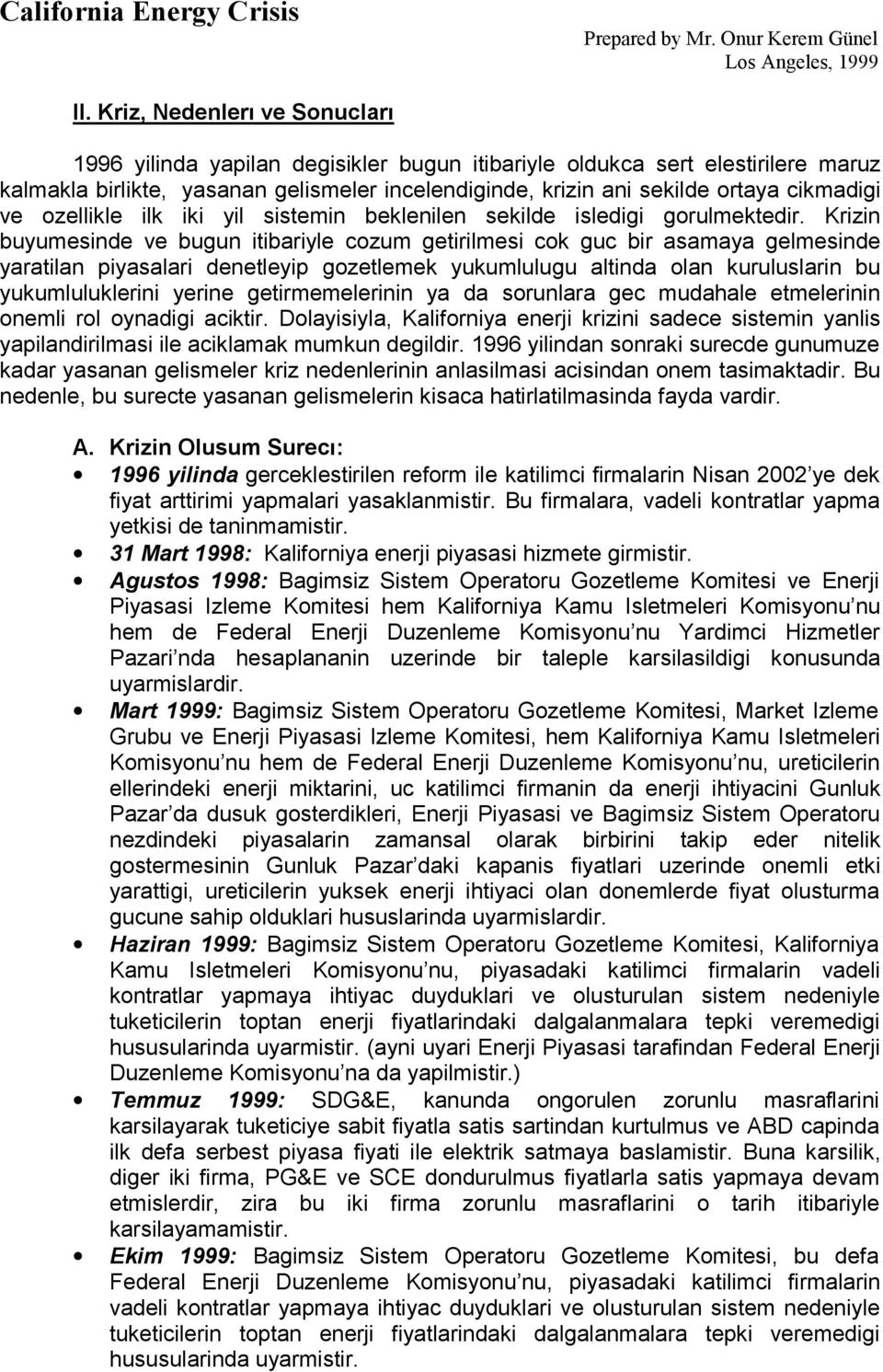 Krizin buyumesinde ve bugun itibariyle cozum getirilmesi cok guc bir asamaya gelmesinde yaratilan piyasalari denetleyip gozetlemek yukumlulugu altinda olan kuruluslarin bu yukumluluklerini yerine