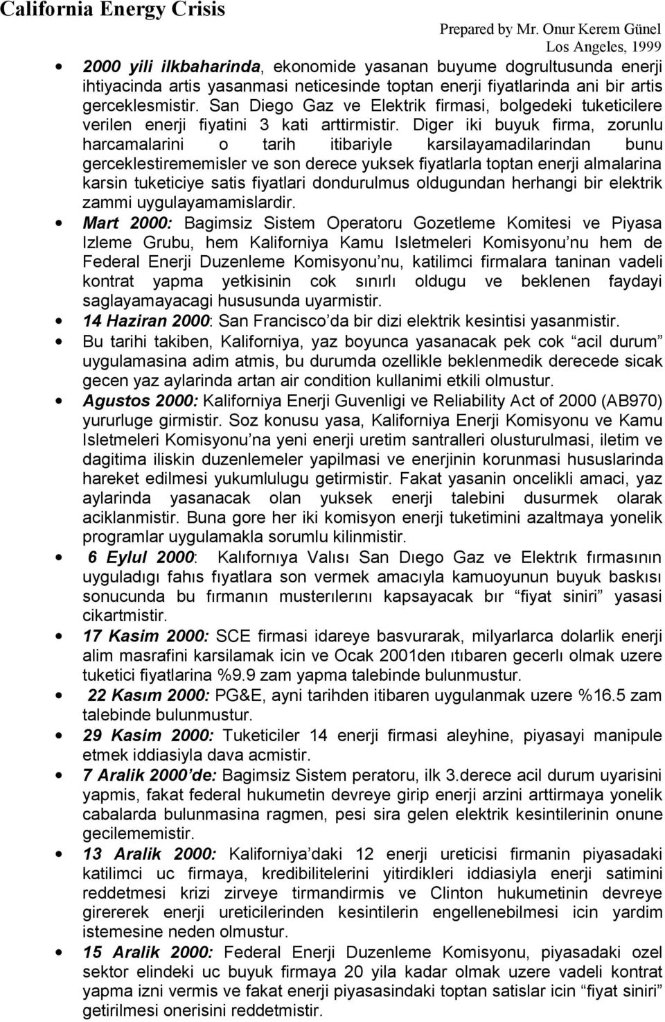 Diger iki buyuk firma, zorunlu harcamalarini o tarih itibariyle karsilayamadilarindan bunu gerceklestirememisler ve son derece yuksek fiyatlarla toptan enerji almalarina karsin tuketiciye satis