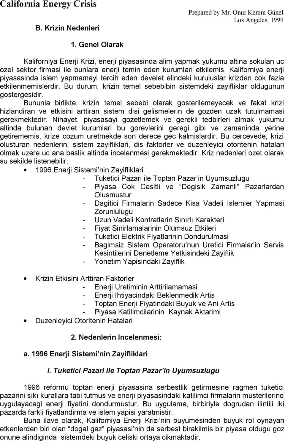 islem yapmamayi tercih eden develet elindeki kuruluslar krizden cok fazla etkilenmemislerdir. Bu durum, krizin temel sebebibin sistemdeki zayifliklar oldugunun gostergesidir.