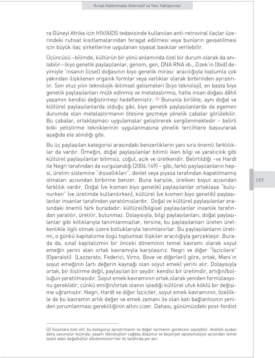 , Zizek in (Ibid) deyimiyle insan n (içsel) do as n n biyo genetik miras arac l yla toplumla çok yak ndan iliflkilenen organik formlar veya varl klar olarak birbirinden ayr flt r - l r.