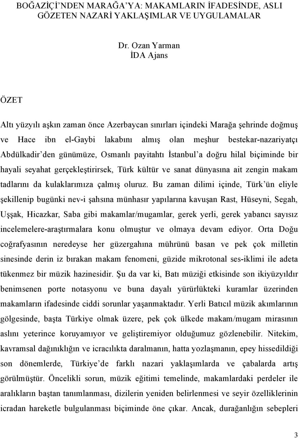 günümüze, Osmanlı payitahtı İstanbul a doğru hilal biçiminde bir hayali seyahat gerçekleştirirsek, Türk kültür ve sanat dünyasına ait zengin makam tadlarını da kulaklarımıza çalmış oluruz.