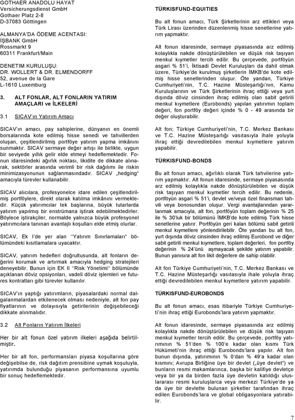 1 SICAV ın Yatırım Amacı SICAV ın amacı, pay sahiplerine, dünyanın en önemli borsalarında kote edilmiş hisse senedi ve tahvillerden oluşan, çeşitlendirilmiş portföye yatırım yapma imkânını sunmaktır.