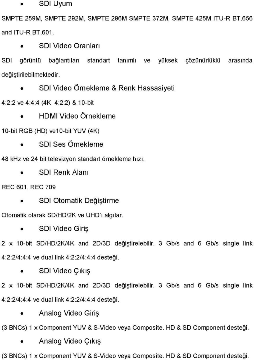 SDI Video Örnekleme & Renk Hassasiyeti 4:2:2 ve 4:4:4 (4K 4:2:2) & 10-bit HDMI Video Örnekleme 10-bit RGB (HD) ve10-bit YUV (4K) SDI Ses Örnekleme 48 khz ve 24 bit televizyon standart örnekleme hızı.