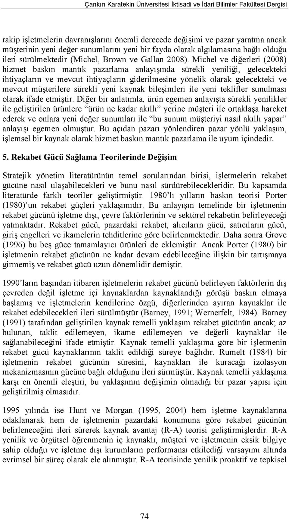 Michel ve diğerleri (2008) hizmet baskın mantık pazarlama anlayışında sürekli yeniliği, gelecekteki ihtiyaçların ve mevcut ihtiyaçların giderilmesine yönelik olarak gelecekteki ve mevcut müşterilere