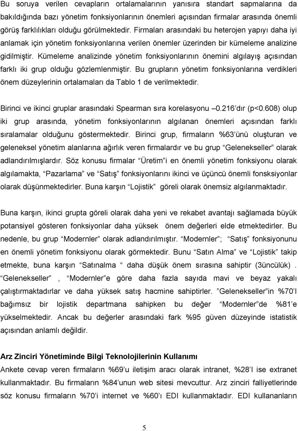 Kümeleme analizinde yönetim fonksiyonlarının önemini algılayış açısından farklı iki grup olduğu gözlemlenmiştir.