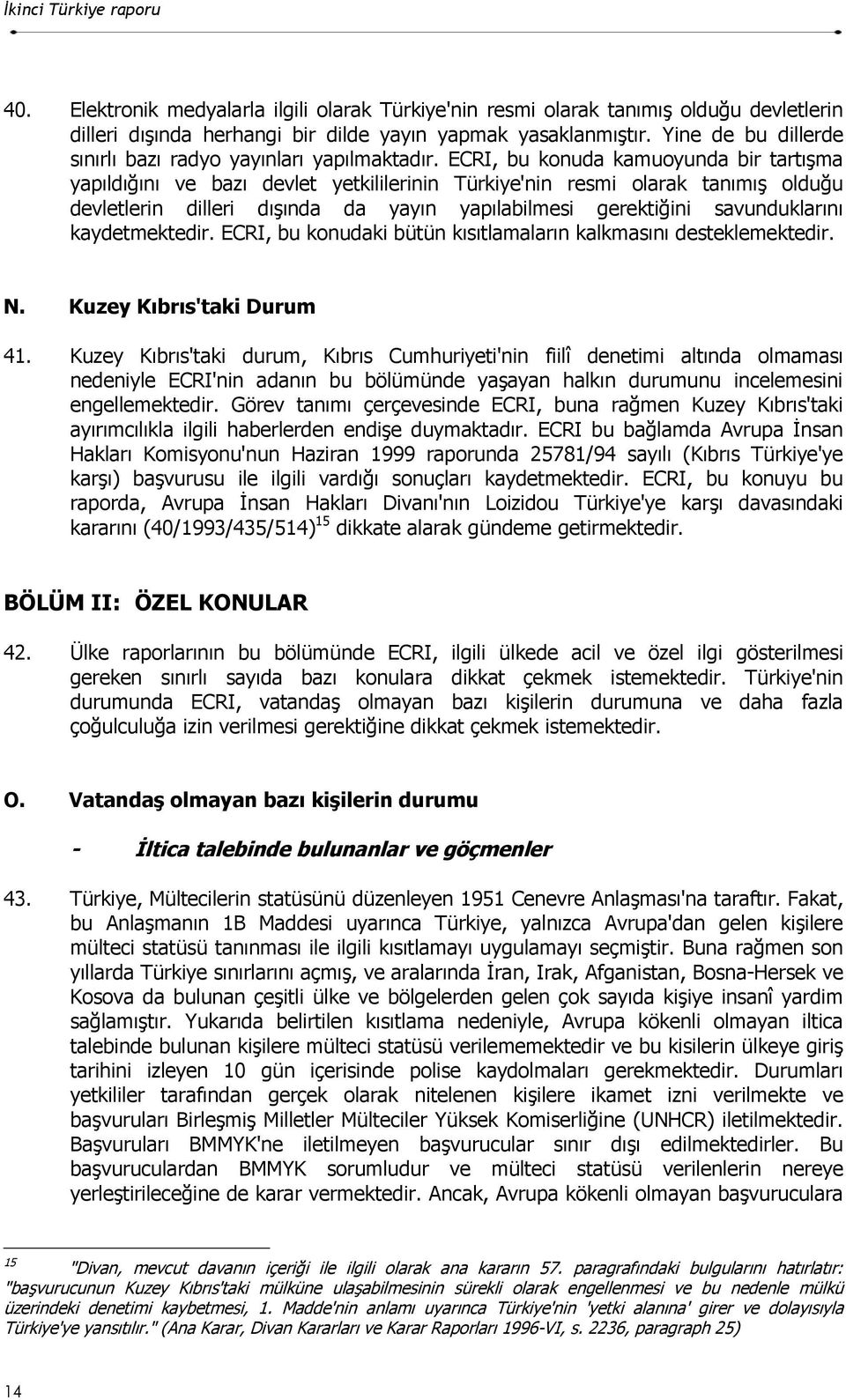 ECRI, bu konuda kamuoyunda bir tartõşma yapõldõğõnõ ve bazõ devlet yetkililerinin Türkiye'nin resmi olarak tanõmõş olduğu devletlerin dilleri dõşõnda da yayõn yapõlabilmesi gerektiğini savunduklarõnõ