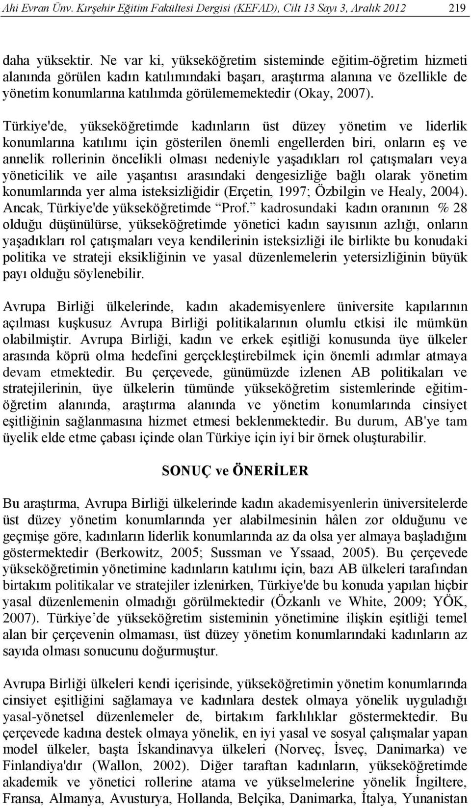 Türkiye'de, yükseköğretimde kadınların üst düzey yönetim ve liderlik konumlarına katılımı için gösterilen önemli engellerden biri, onların eş ve annelik rollerinin öncelikli olması nedeniyle