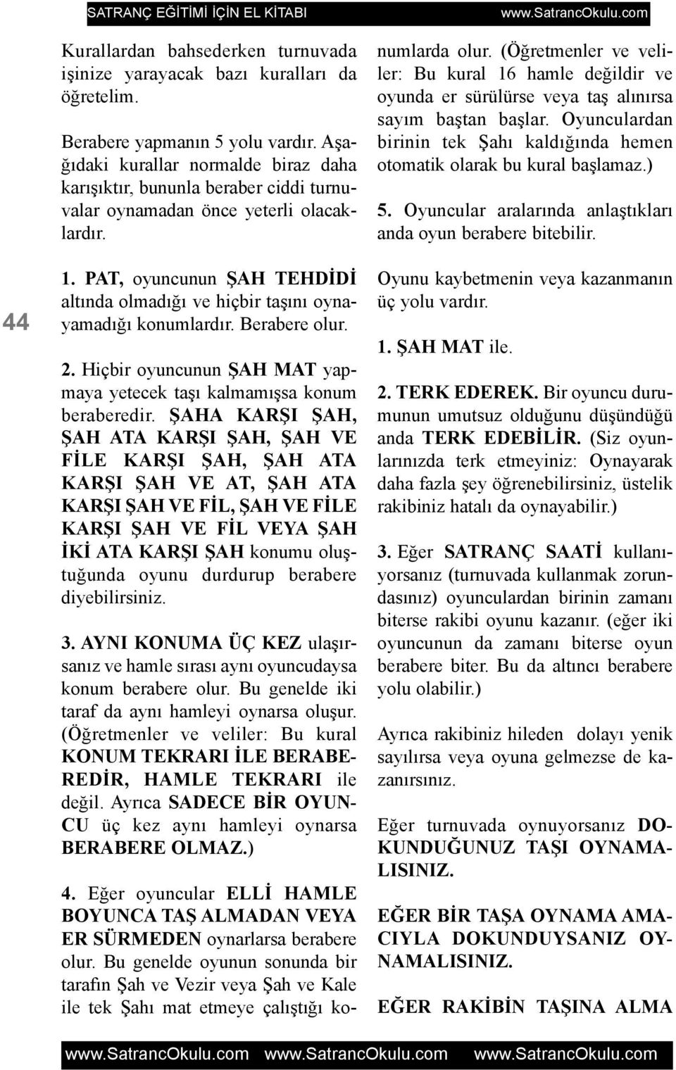 PAT, oyuncunun ÞAH TEHDÝDÝ altýnda olmadýðý ve hiçbir taþýný oynayamadýðý konumlardýr. Berabere olur. 2. Hiçbir oyuncunun ÞAH MAT yapmaya yetecek taþý kalmamýþsa konum beraberedir.