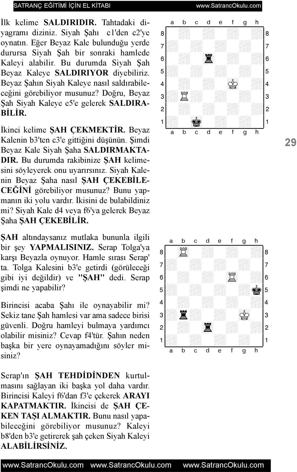 Ýkinci kelime ÞAH ÇEKMEKTÝR. Beyaz Kalenin b3'ten c3'e gittiðini düþünün. Þimdi Beyaz Kale Siyah Þaha SALDIRMAKTA- DIR. Bu durumda rakibinize ÞAH kelimesini söyleyerek onu uyarýrsýnýz.