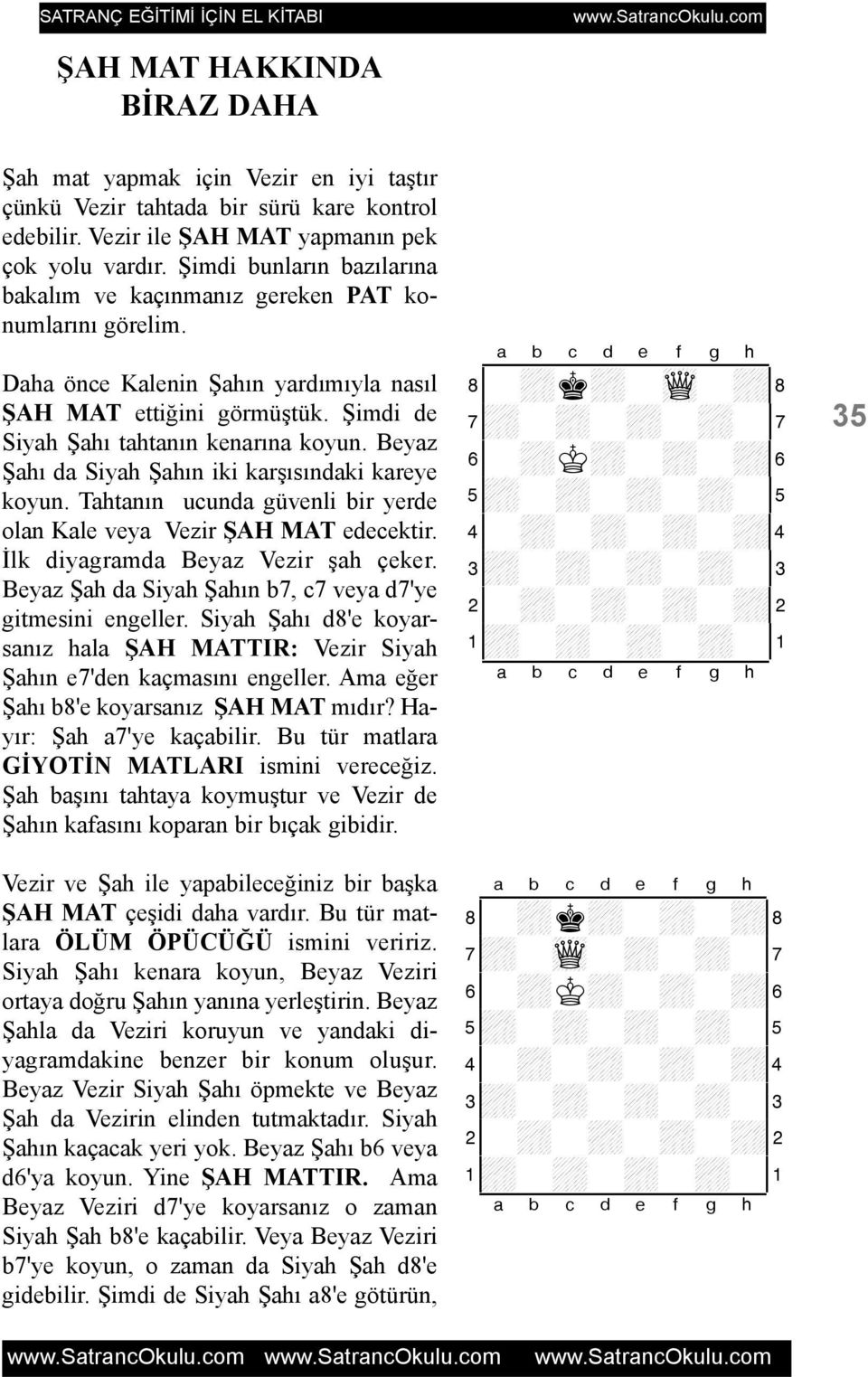 Beyaz Þahý da Siyah Þahýn iki karþýsýndaki kareye koyun. Tahtanýn ucunda güvenli bir yerde olan Kale veya Vezir ÞAH MAT edecektir. Ýlk diyagramda Beyaz Vezir þah çeker.