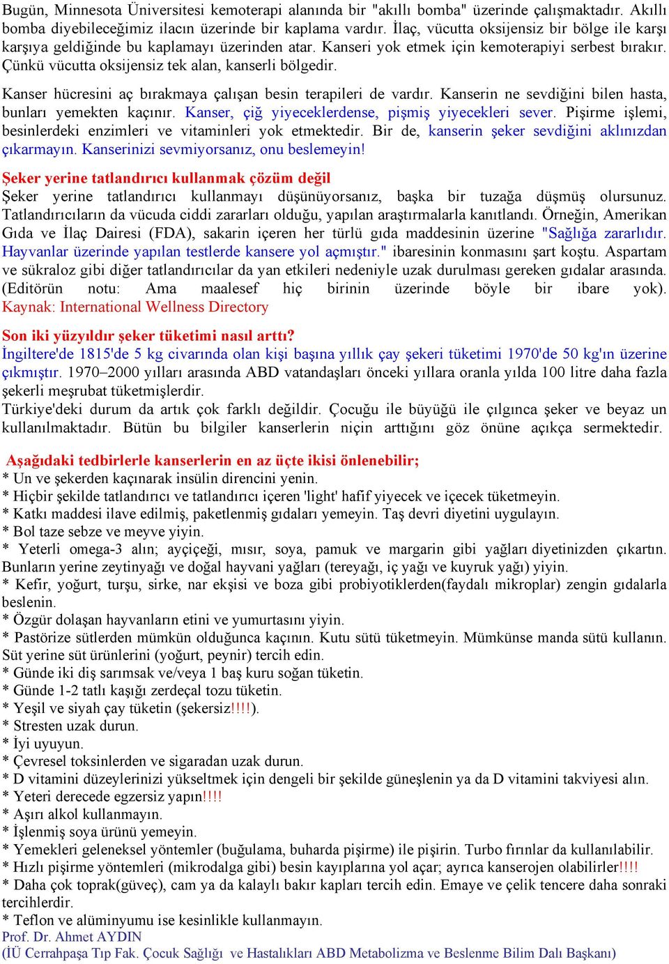 Kanser hücresini aç bırakmaya çalışan besin terapileri de vardır. Kanserin ne sevdiğini bilen hasta, bunları yemekten kaçınır. Kanser, çiğ yiyeceklerdense, pişmiş yiyecekleri sever.