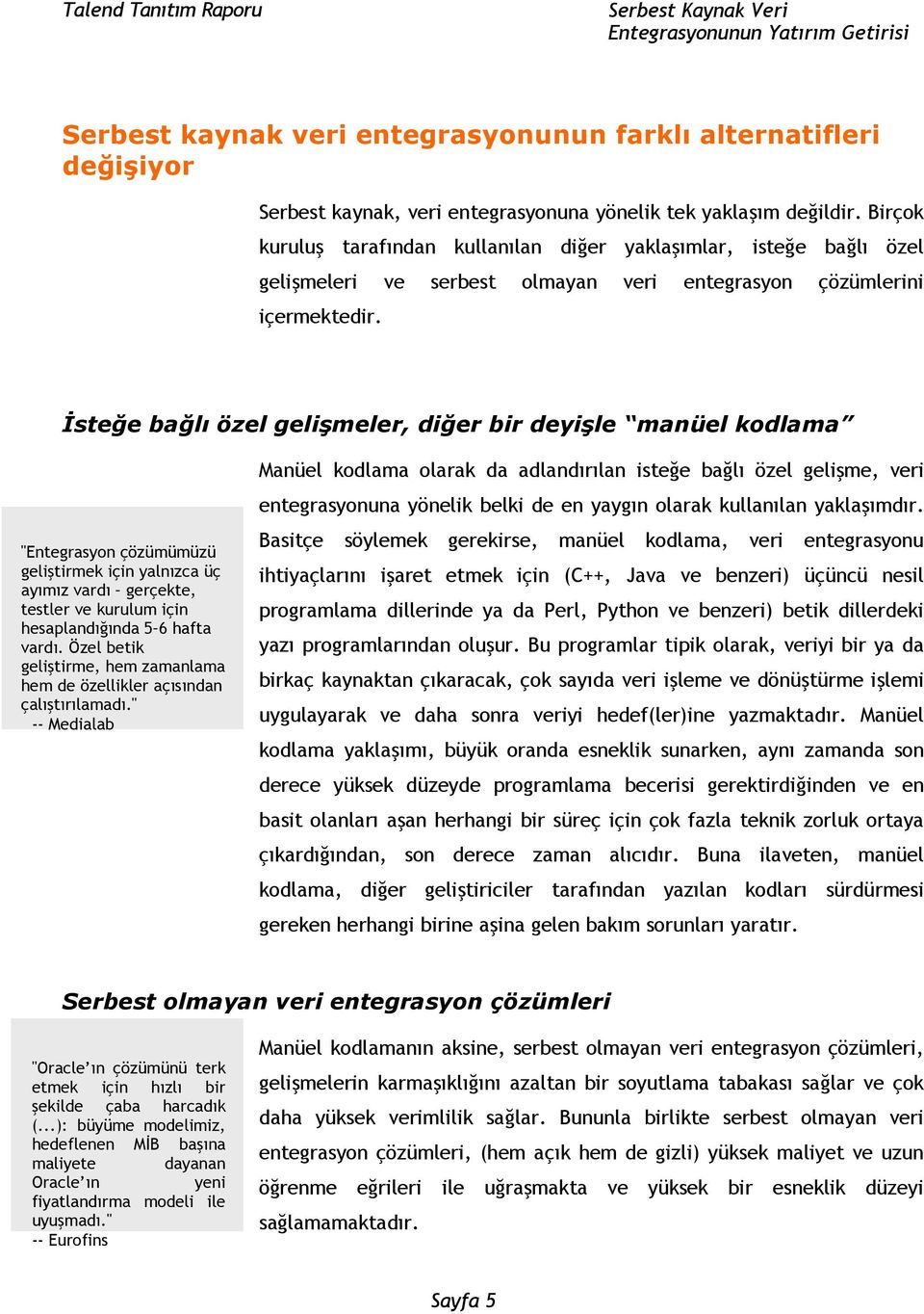 İsteğe bağlı özel gelişmeler, diğer bir deyişle manüel kodlama "Entegrasyon çözümümüzü geliştirmek için yalnızca üç ayımız vardı gerçekte, testler ve kurulum için hesaplandığında 5 6 hafta vardı.