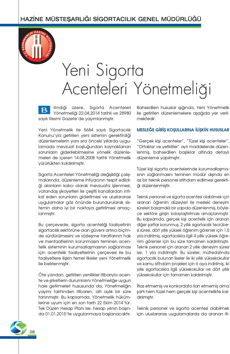 Yeni Yönetmelik ile 5684 sayılı Sigortacılık Kanunu yla getirilen yeni sistemin gerektirdiği düzenlemelerin yanı sıra önceki yıllarda uygulamada mevzuat boşluğundan kaynaklanan sorunların