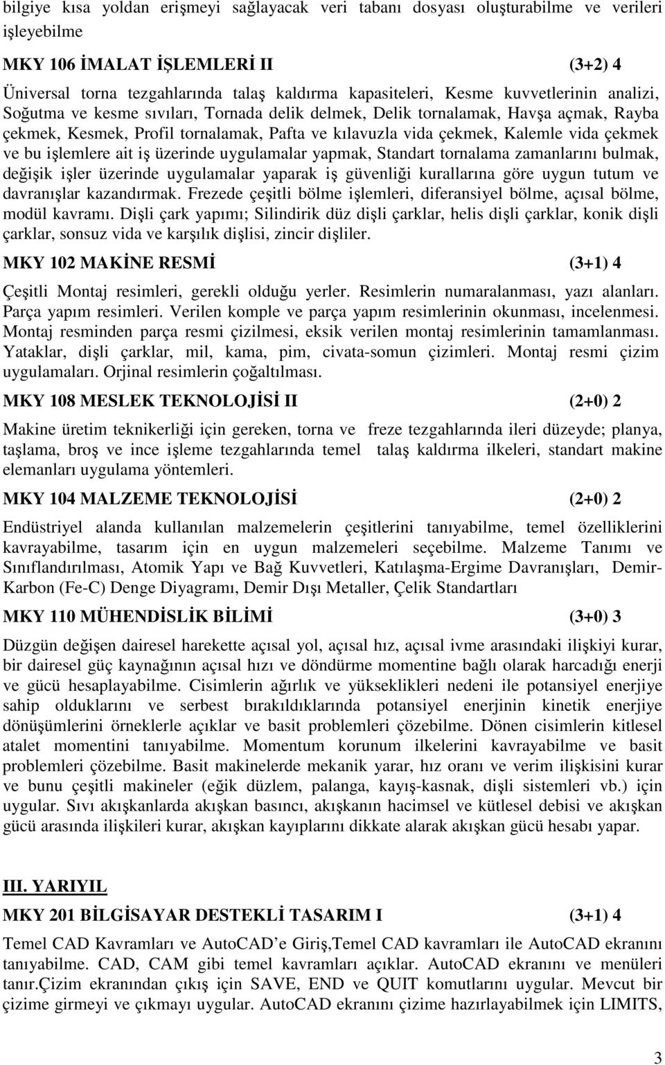 bu işlemlere ait iş üzerinde uygulamalar yapmak, Standart tornalama zamanlarını bulmak, değişik işler üzerinde uygulamalar yaparak iş güvenliği kurallarına göre uygun tutum ve davranışlar kazandırmak.