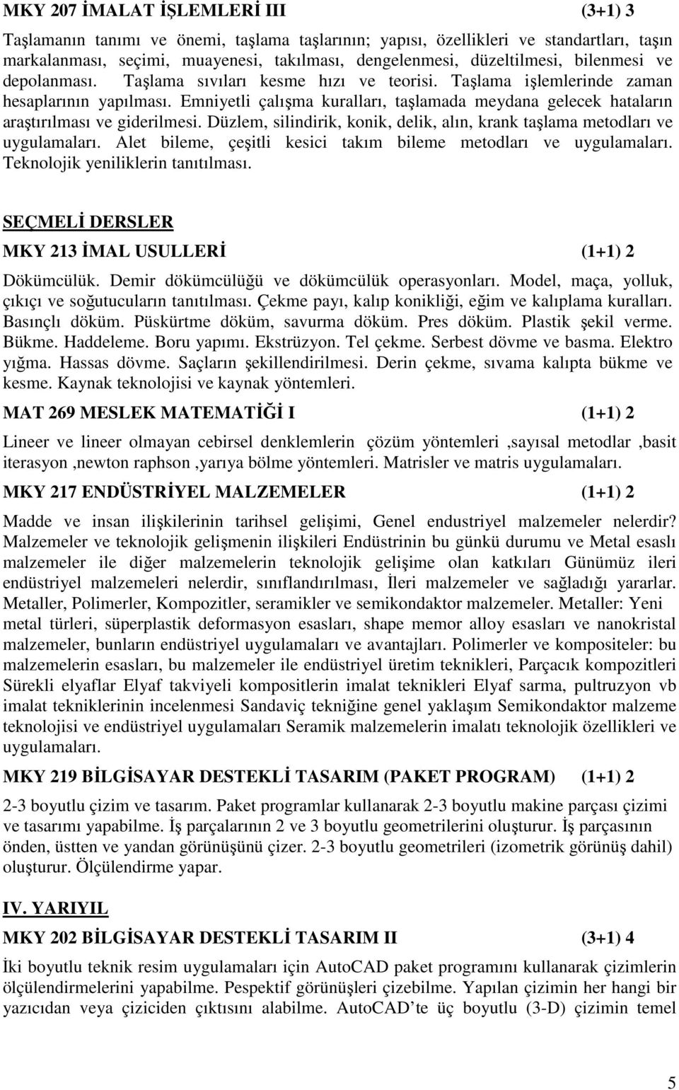 Emniyetli çalışma kuralları, taşlamada meydana gelecek hataların araştırılması ve giderilmesi. Düzlem, silindirik, konik, delik, alın, krank taşlama metodları ve uygulamaları.