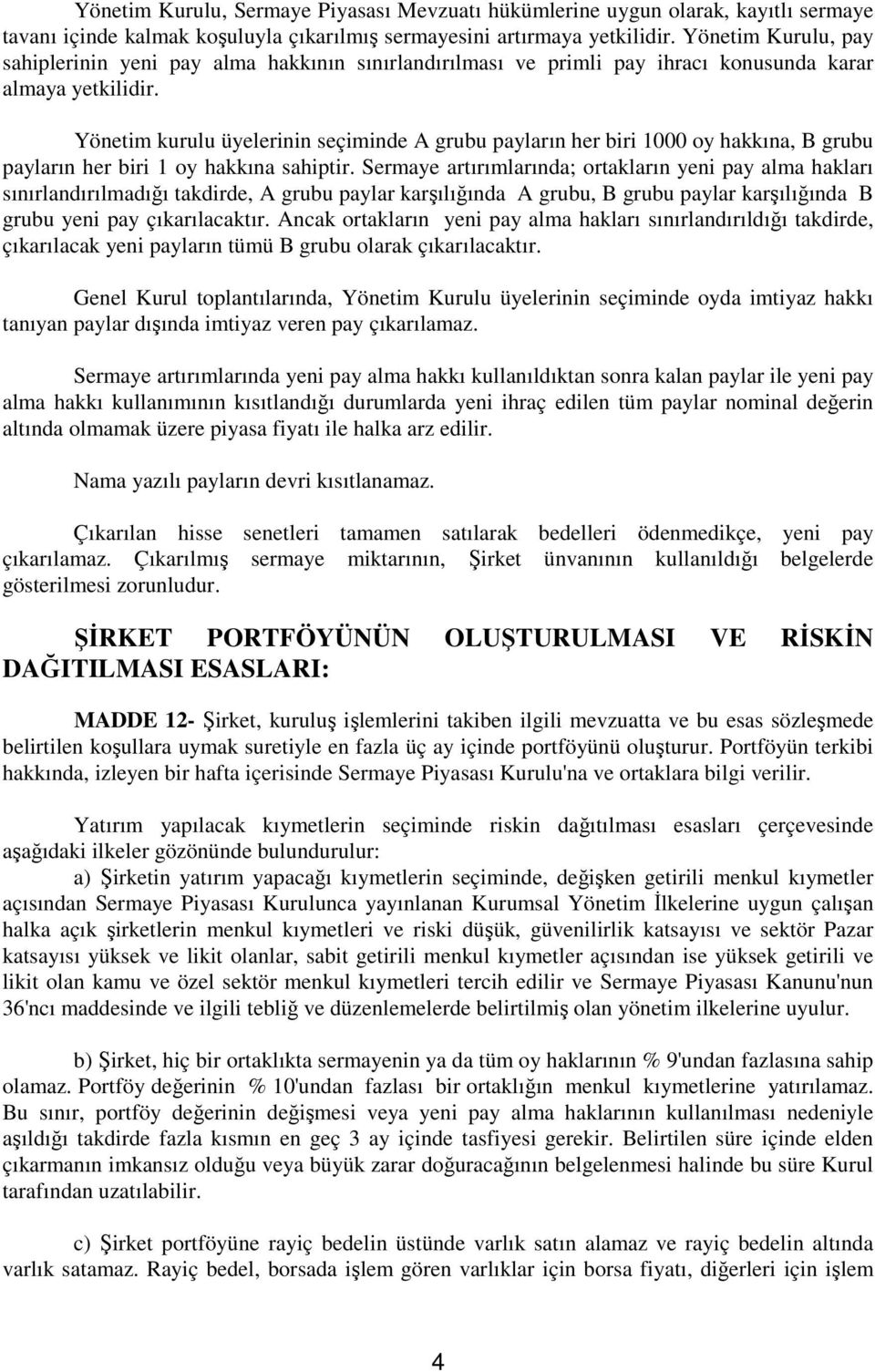 Yönetim kurulu üyelerinin seçiminde A grubu payların her biri 1000 oy hakkına, B grubu payların her biri 1 oy hakkına sahiptir.